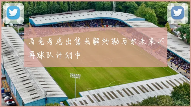 马竞考虑出售或解约勒马尔未来不再球队计划中